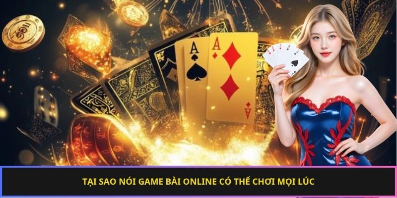 Tại sao nói game bài online có thể chơi mọi lúc